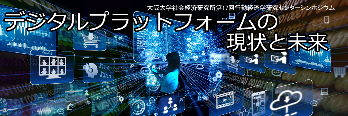 【オンライン開催】社会経済研究所・第17回行動経済学研究センターシンポジウム「デジタルプラットフォームの現状と未来」