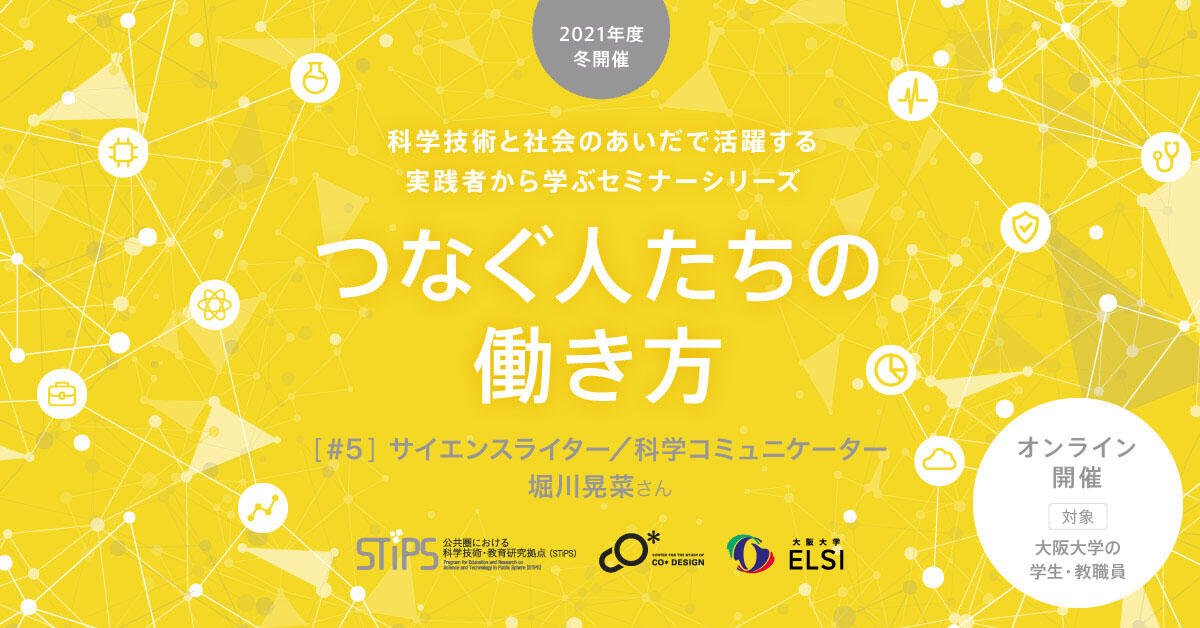 STiPS Handai研究会 堀川 晃菜さん（サイエンスライター／科学コミュニケーター） つなぐ人たちの働き方（2021年度冬）#5