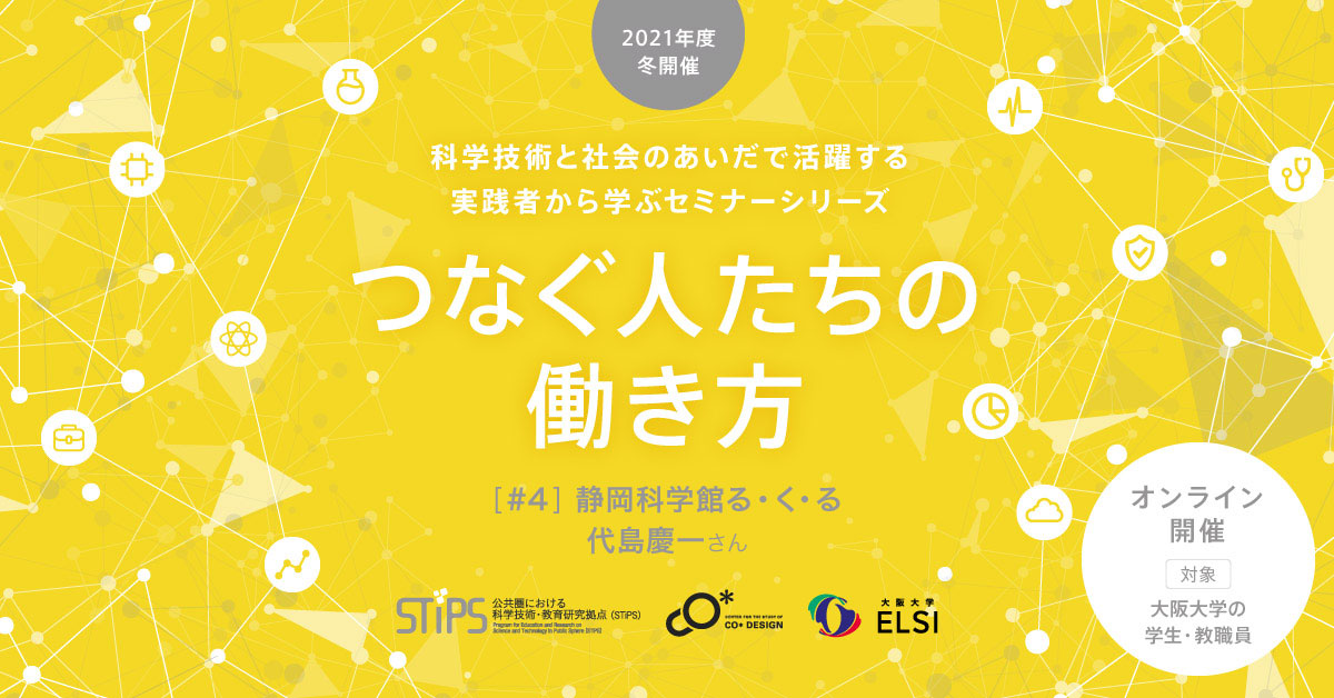 STiPS Handai研究会 代島 慶一さん（静岡科学館る・く・る） つなぐ人たちの働き方（2021年度冬）#4