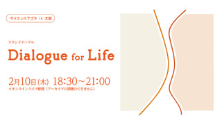 サイエンスアゴラ in 大阪／ラウンドテーブル Dialogue for Life ～コロナ禍を生きる私たちの未来に向けての対話～
