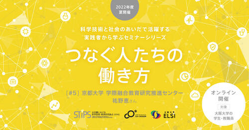 STiPS Handai研究会 祐野 恵さん（京都大学 学際融合教育研究推進センター） つなぐ人たちの働き方（2022年度夏）#5