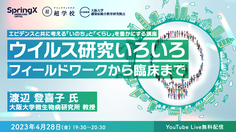 4/28(金)第1回 CiDERエビデンスと共に考える 「いのち」と「くらし」を豊かにする講座 「 ウイルス研究いろいろ:フィールドワークから臨床まで 」