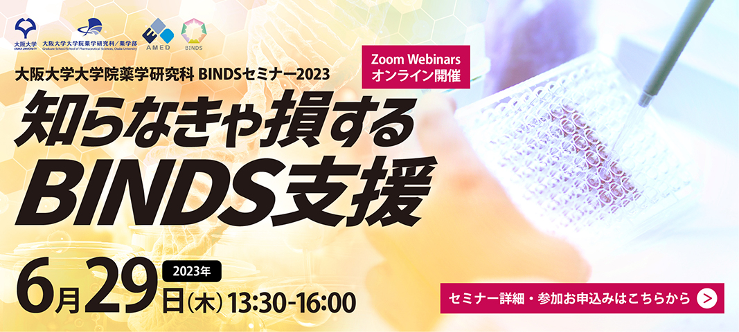 大阪大学薬学研究科 BINDSセミナー2023『知らなきゃ損するBINDS支援』