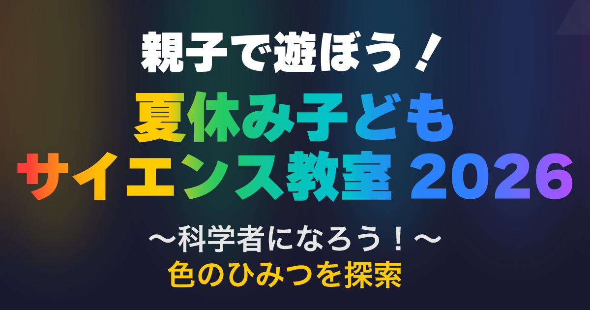 親子で遊ぼう!夏休み子どもサイエンス教室2026