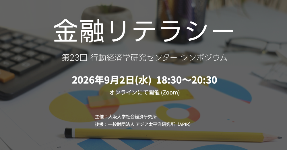 大阪大学社会経済研究所　第23回行動経済学研究センターシンポジウム「金融リテラシー」