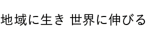 地域に生き世界に伸びる