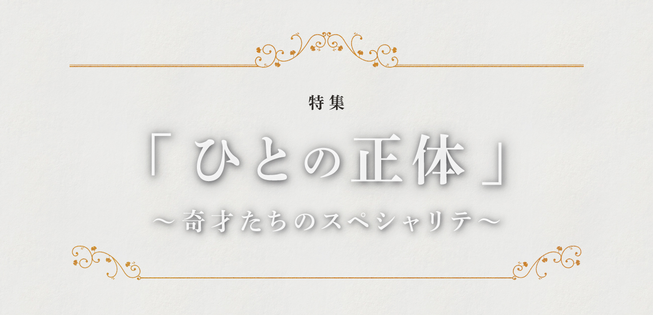 大型企画第3弾！「ひとの正体～奇才たちのスペシャリテ～」公開！