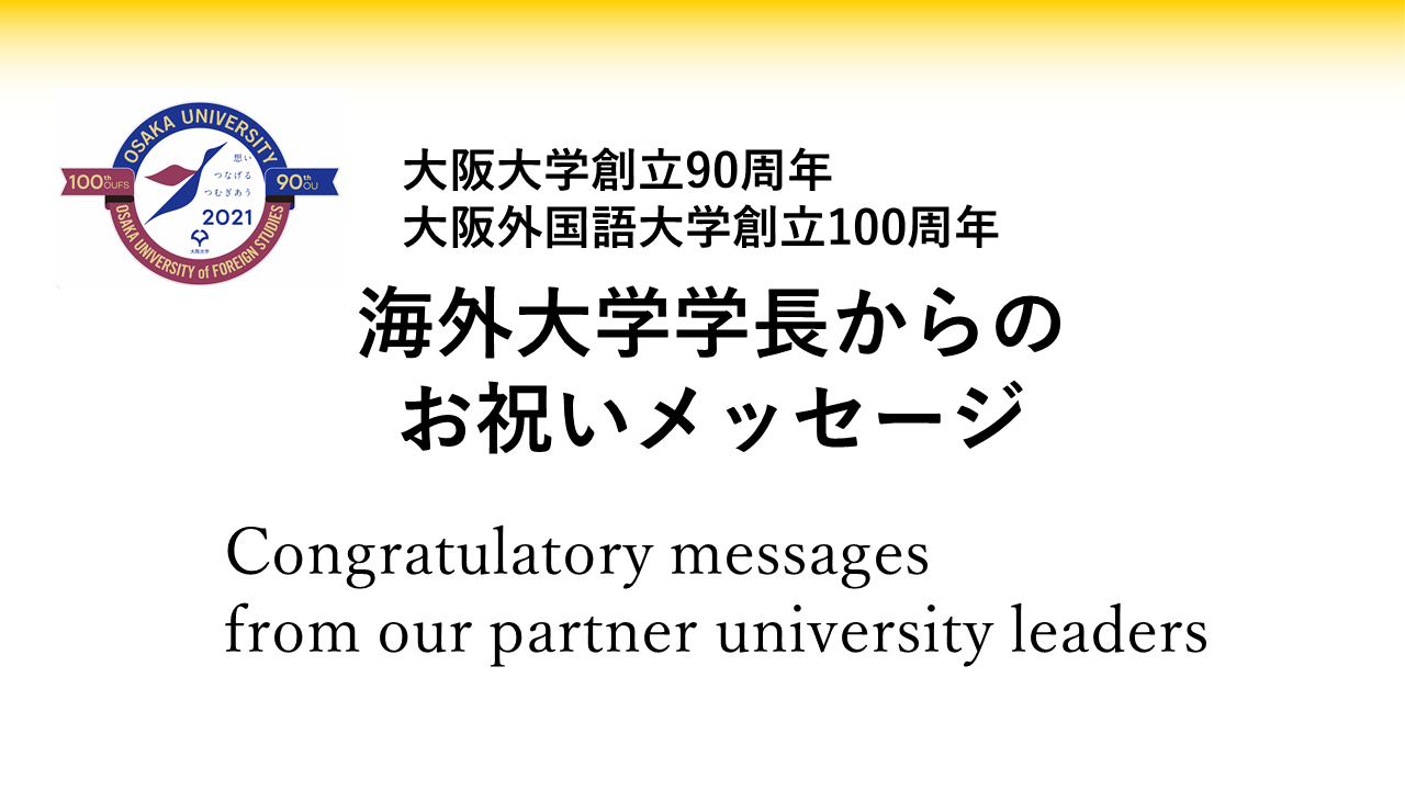 「大阪大学創立90周年・大阪外国語大学創立100周年」にあたり、海外大学学長からお祝いメッセージを頂きました