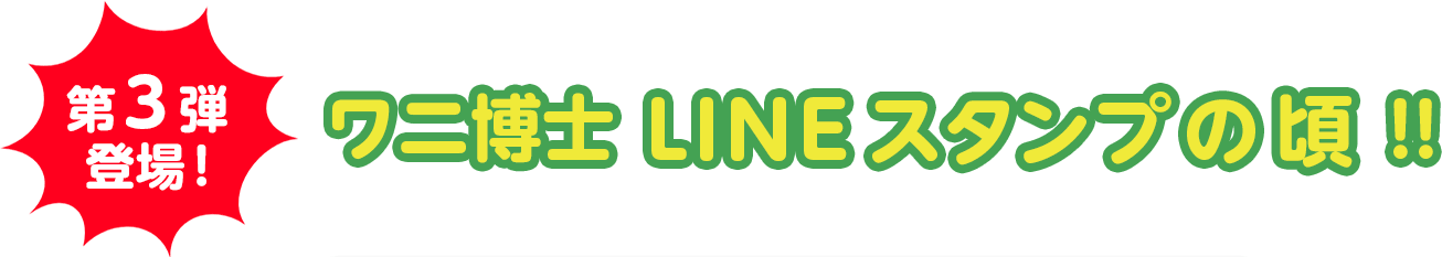 第3弾登場！ワニ博士LINEスタンプの頃！