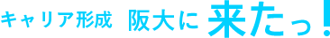 阪大に来たっ！ キャリア形成